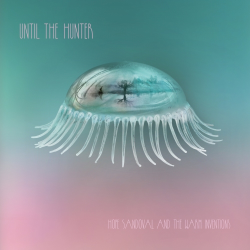 Hope Sandoval & The Warm Inventions – UNTIL THE HUNTER, VÖ: 4.11.2016